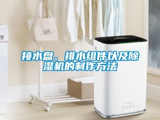 行業(yè)新聞接水盤(pán)、排水組件以及除濕機(jī)的制作方法