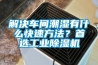 解決車間潮濕有什么快速方法？首選工業除濕機