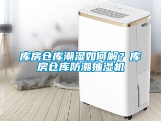 企業新聞庫房倉庫潮濕如何解？庫房倉庫防潮抽濕機