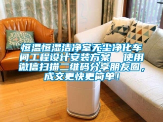 知識百科恒溫恒濕潔凈室無塵凈化車間工程設計安裝方案  使用微信掃描二維碼分享朋友圈，成交更快更簡單！