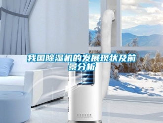 行業(yè)新聞我國除濕機(jī)的發(fā)展現(xiàn)狀及前景分析