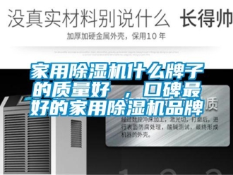 企業新聞家用除濕機什么牌子的質量好 ，口碑最好的家用除濕機品牌